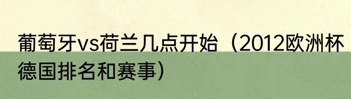 葡萄牙vs荷兰几点开始（2012欧洲杯德国排名和赛事）
