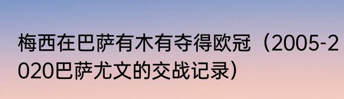 梅西在巴萨有木有夺得欧冠（2005-2020巴萨尤文的交战记录）