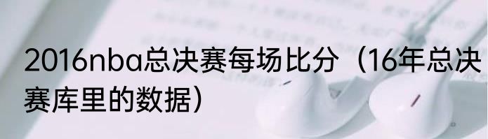 2016nba总决赛每场比分（16年总决赛库里的数据）