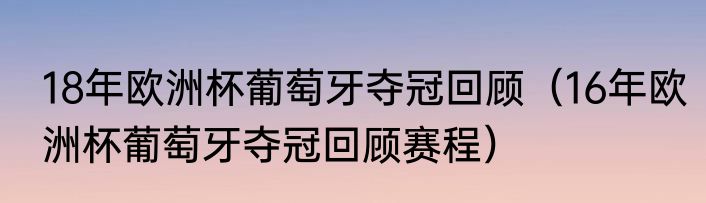 18年欧洲杯葡萄牙夺冠回顾（16年欧洲杯葡萄牙夺冠回顾赛程）