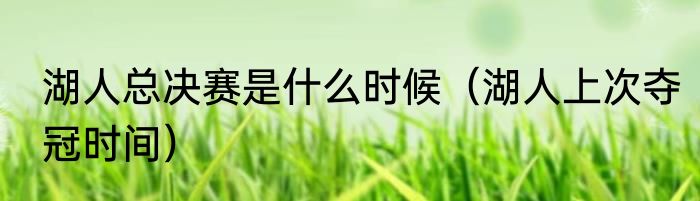 湖人总决赛是什么时候（湖人上次夺冠时间）