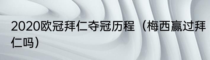 2020欧冠拜仁夺冠历程（梅西赢过拜仁吗）