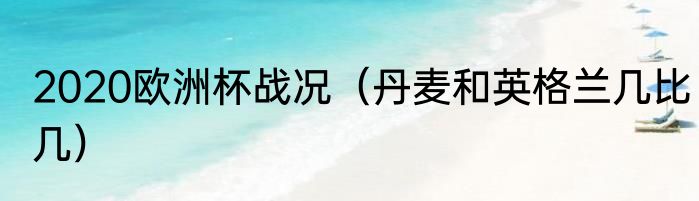 2020欧洲杯战况（丹麦和英格兰几比几）