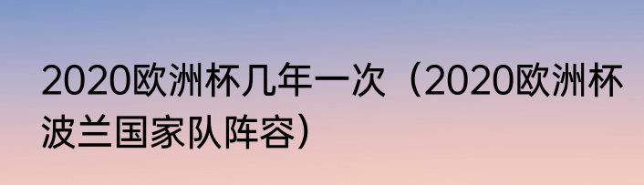2020欧洲杯几年一次（2020欧洲杯波兰国家队阵容）