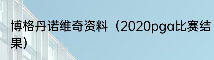 博格丹诺维奇资料（2020pga比赛结果）