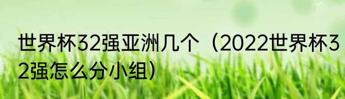 世界杯32强亚洲几个（2022世界杯32强怎么分小组）