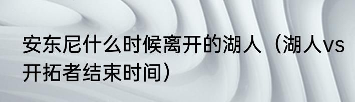 安东尼什么时候离开的湖人（湖人vs开拓者结束时间）