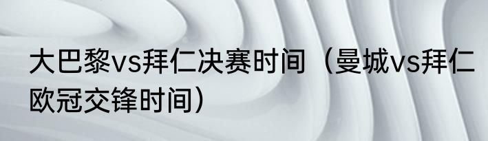大巴黎vs拜仁决赛时间（曼城vs拜仁欧冠交锋时间）