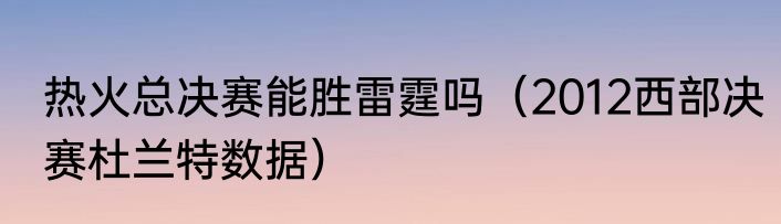 热火总决赛能胜雷霆吗（2012西部决赛杜兰特数据）
