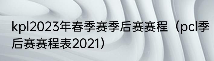 kpl2023年春季赛季后赛赛程（pcl季后赛赛程表2021）