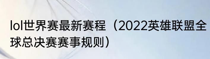 lol世界赛最新赛程（2022英雄联盟全球总决赛赛事规则）