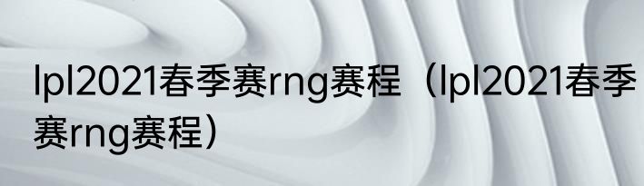lpl2021春季赛rng赛程（lpl2021春季赛rng赛程）