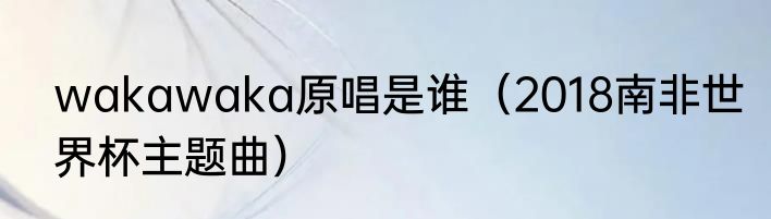 wakawaka原唱是谁（2018南非世界杯主题曲）