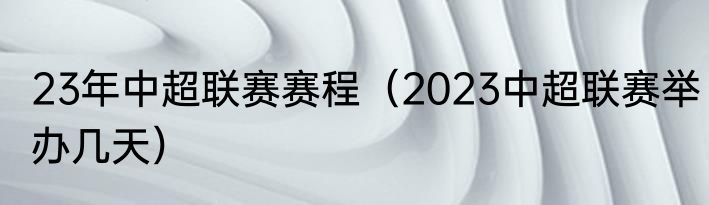 23年中超联赛赛程（2023中超联赛举办几天）