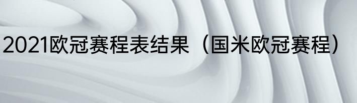 2021欧冠赛程表结果（国米欧冠赛程）