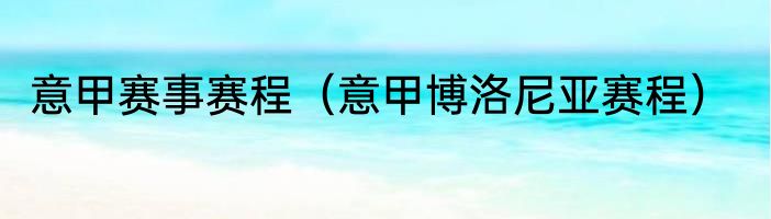 意甲赛事赛程（意甲博洛尼亚赛程）