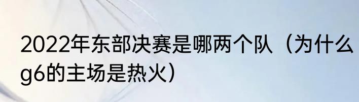 2022年东部决赛是哪两个队（为什么g6的主场是热火）