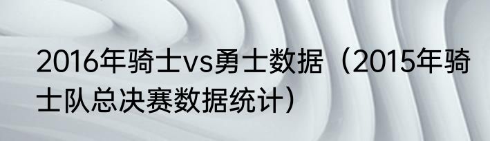 2016年骑士vs勇士数据（2015年骑士队总决赛数据统计）