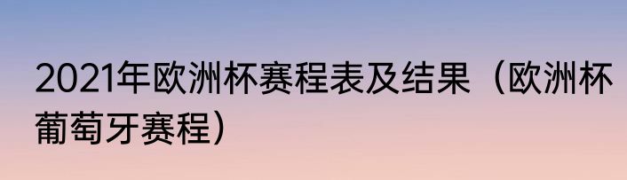 2021年欧洲杯赛程表及结果（欧洲杯葡萄牙赛程）