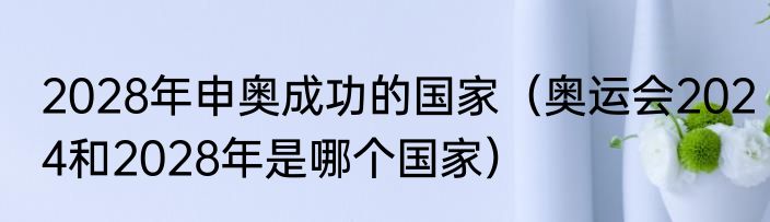 2028年申奥成功的国家（奥运会2024和2028年是哪个国家）