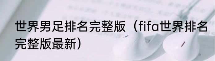 世界男足排名完整版（fifa世界排名完整版最新）