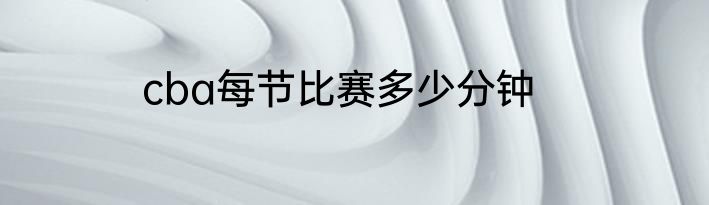 cba每节比赛多少分钟