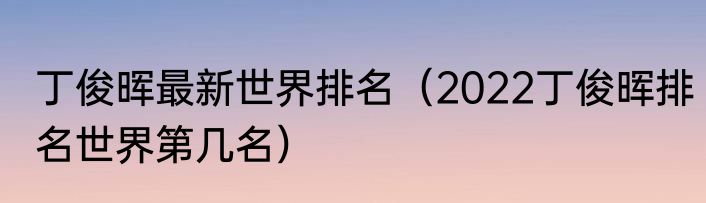 丁俊晖最新世界排名（2022丁俊晖排名世界第几名）