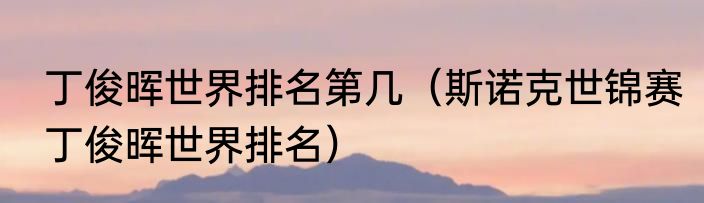 丁俊晖世界排名第几（斯诺克世锦赛丁俊晖世界排名）