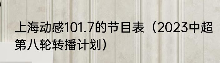上海动感101.7的节目表（2023中超第八轮转播计划）
