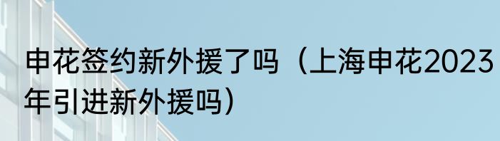 申花签约新外援了吗（上海申花2023年引进新外援吗）