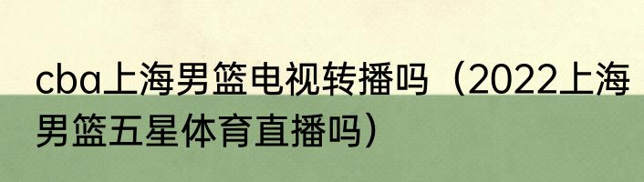 cba上海男篮电视转播吗（2022上海男篮五星体育直播吗）