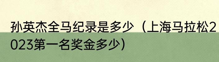 孙英杰全马纪录是多少（上海马拉松2023第一名奖金多少）
