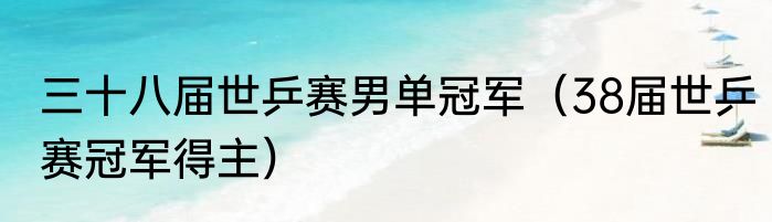 三十八届世乒赛男单冠军（38届世乒赛冠军得主）