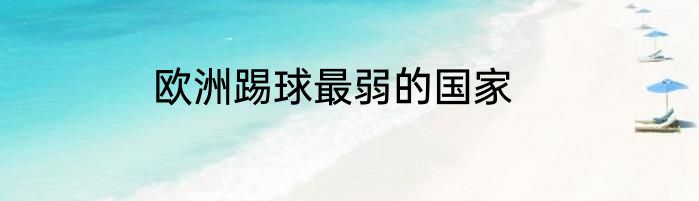 欧洲踢球最弱的国家