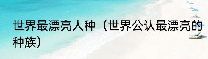 世界最漂亮人种（世界公认最漂亮的种族）