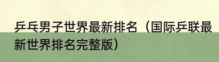 乒乓男子世界最新排名（国际乒联最新世界排名完整版）