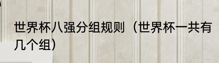 世界杯八强分组规则（世界杯一共有几个组）