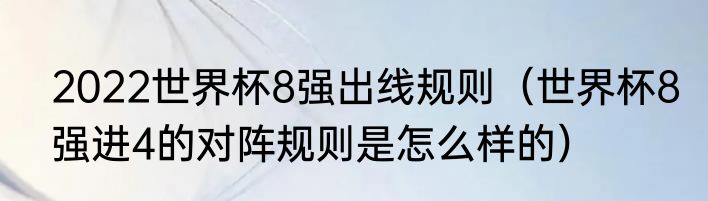 2022世界杯8强出线规则（世界杯8强进4的对阵规则是怎么样的）