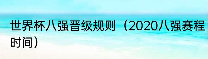 世界杯八强晋级规则（2020八强赛程时间）