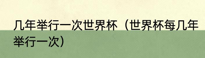几年举行一次世界杯（世界杯每几年举行一次）