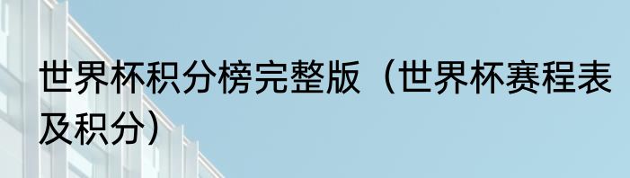 世界杯积分榜完整版（世界杯赛程表及积分）