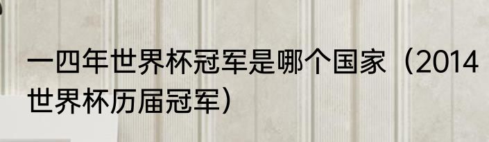 一四年世界杯冠军是哪个国家（2014世界杯历届冠军）