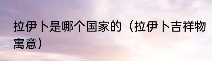 拉伊卜是哪个国家的（拉伊卜吉祥物寓意）