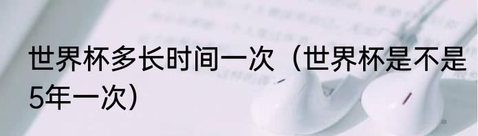 世界杯多长时间一次（世界杯是不是5年一次）