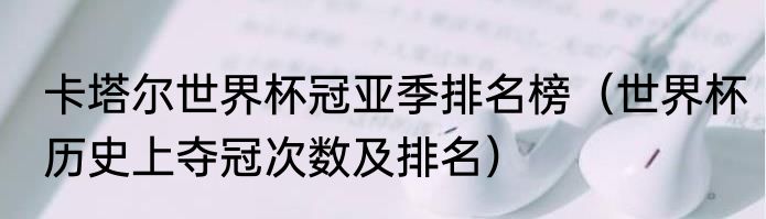 卡塔尔世界杯冠亚季排名榜（世界杯历史上夺冠次数及排名）