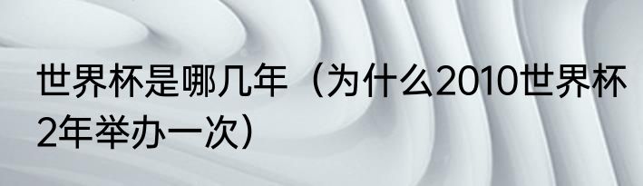 世界杯是哪几年（为什么2010世界杯2年举办一次）