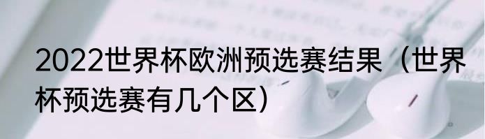 2022世界杯欧洲预选赛结果（世界杯预选赛有几个区）