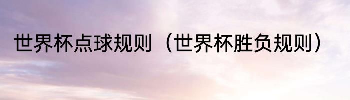 世界杯点球规则（世界杯胜负规则）