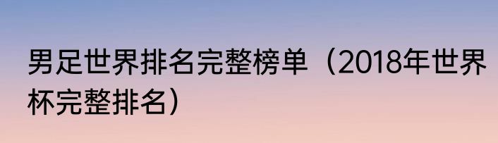 男足世界排名完整榜单（2018年世界杯完整排名）