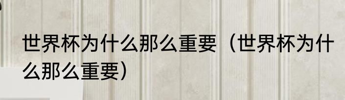 世界杯为什么那么重要（世界杯为什么那么重要）